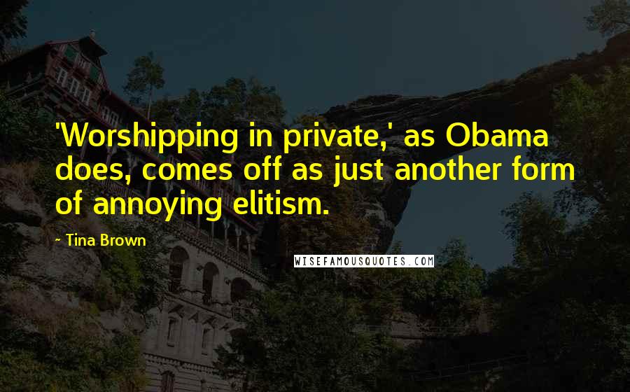 Tina Brown Quotes: 'Worshipping in private,' as Obama does, comes off as just another form of annoying elitism.