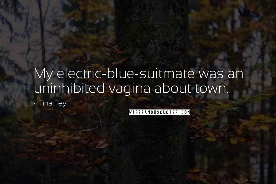 Tina Fey Quotes: My electric-blue-suitmate was an uninhibited vagina about town.