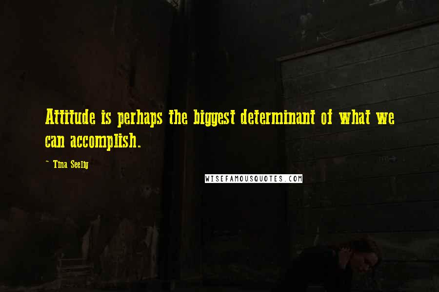 Tina Seelig Quotes: Attitude is perhaps the biggest determinant of what we can accomplish.