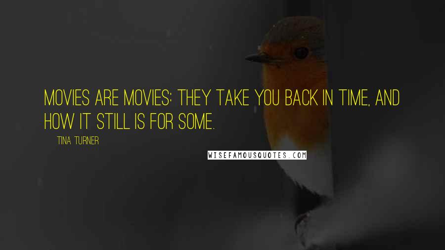 Tina Turner Quotes: Movies are movies: they take you back in time, and how it still is for some.