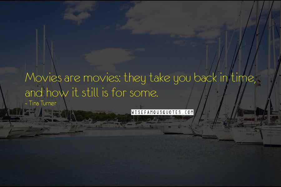 Tina Turner Quotes: Movies are movies: they take you back in time, and how it still is for some.