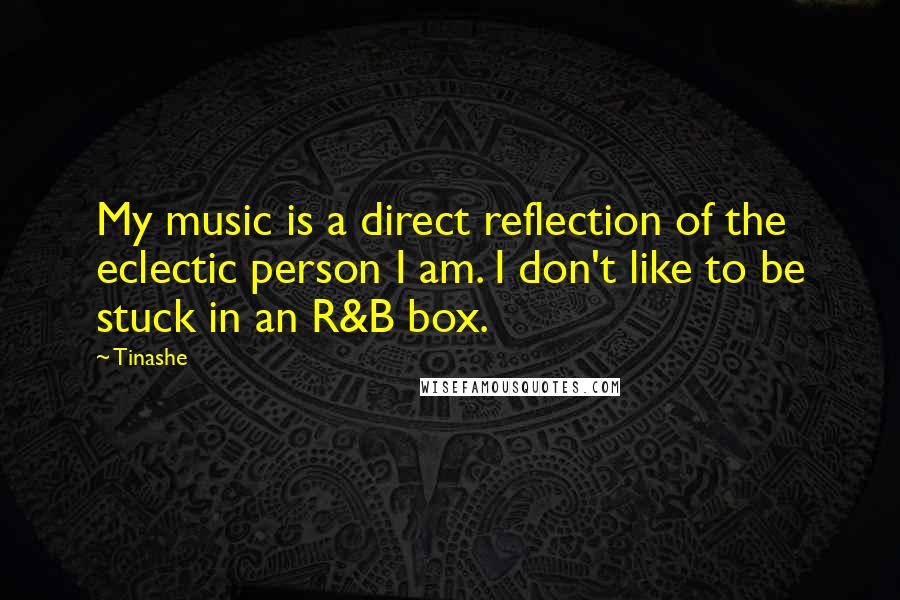 Tinashe Quotes: My music is a direct reflection of the eclectic person I am. I don't like to be stuck in an R&B box.