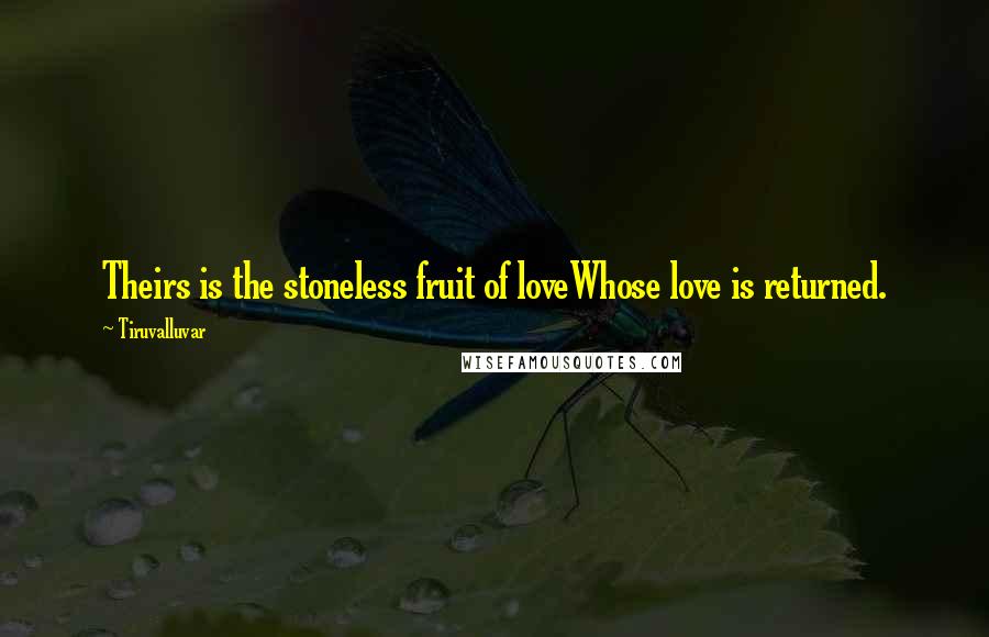 Tiruvalluvar Quotes: Theirs is the stoneless fruit of loveWhose love is returned.