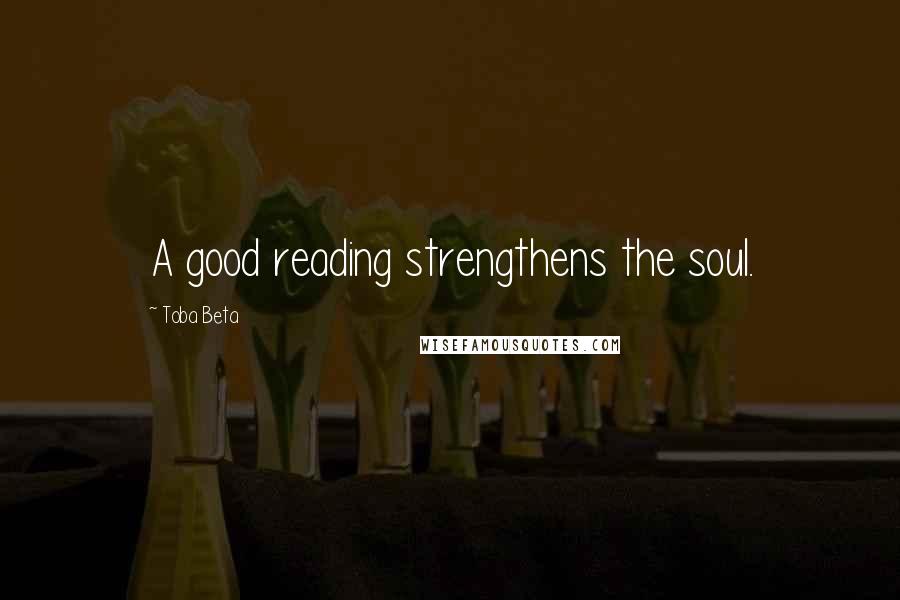 Toba Beta Quotes: A good reading strengthens the soul.