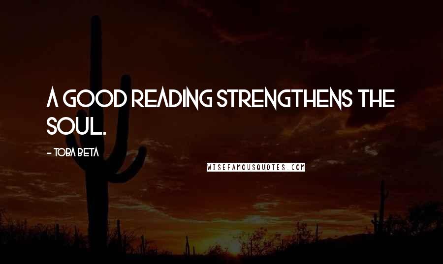 Toba Beta Quotes: A good reading strengthens the soul.