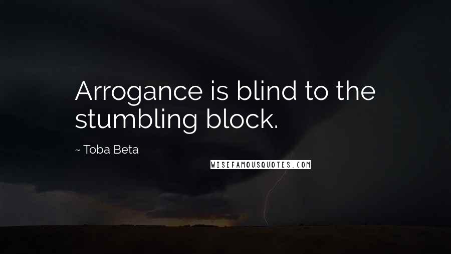 Toba Beta Quotes: Arrogance is blind to the stumbling block.