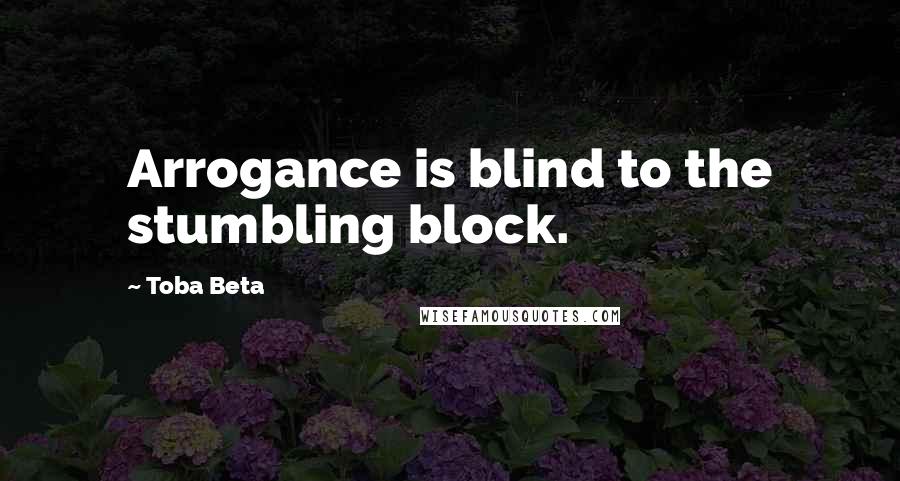 Toba Beta Quotes: Arrogance is blind to the stumbling block.