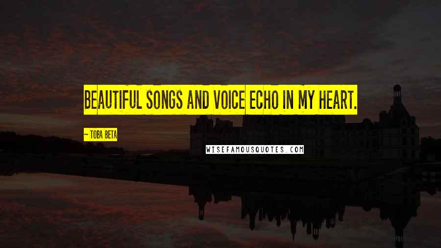 Toba Beta Quotes: Beautiful songs and voice echo in my heart.