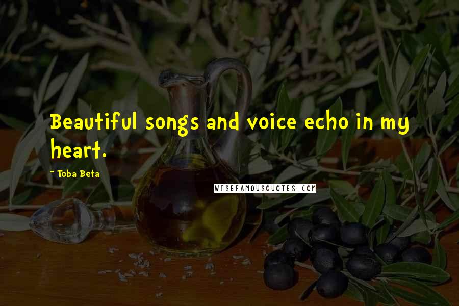 Toba Beta Quotes: Beautiful songs and voice echo in my heart.