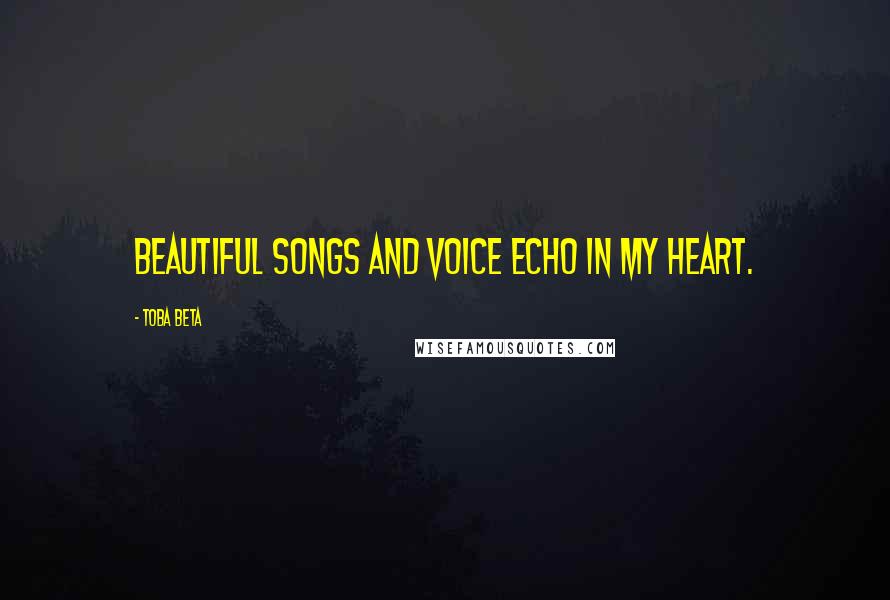 Toba Beta Quotes: Beautiful songs and voice echo in my heart.