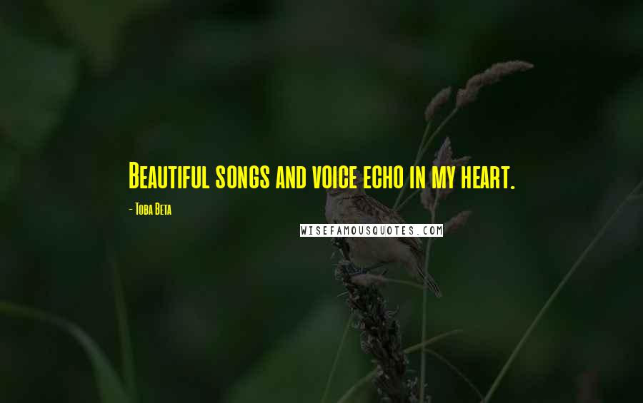 Toba Beta Quotes: Beautiful songs and voice echo in my heart.