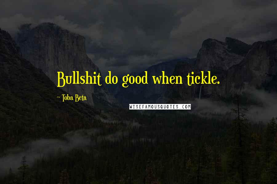 Toba Beta Quotes: Bullshit do good when tickle.