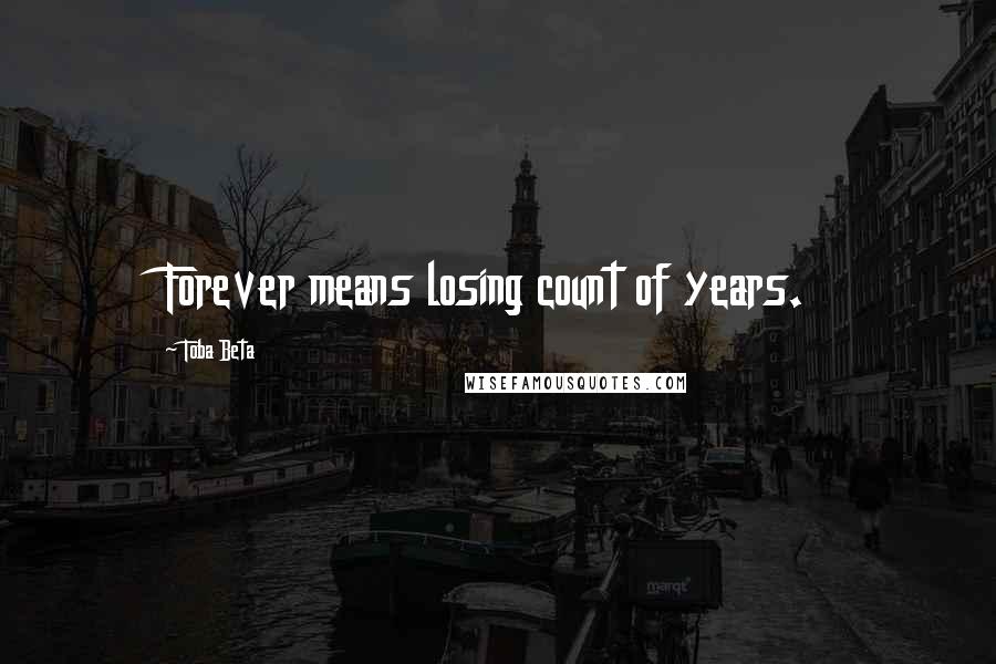 Toba Beta Quotes: Forever means losing count of years.