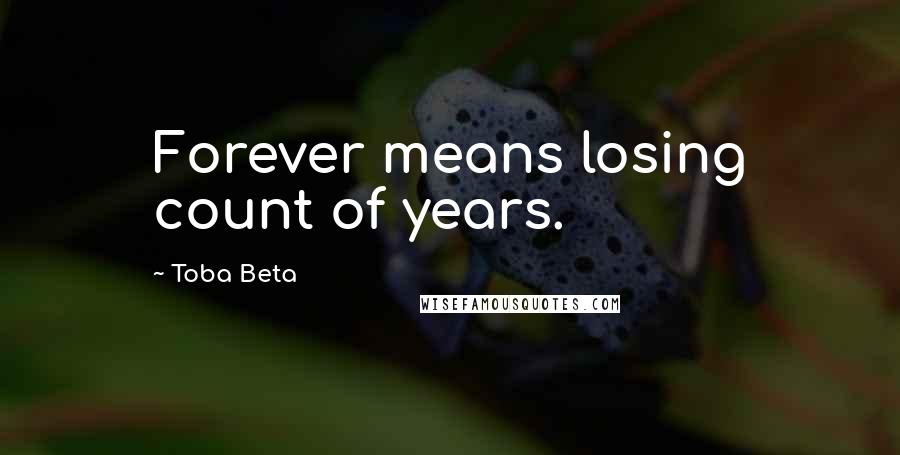 Toba Beta Quotes: Forever means losing count of years.