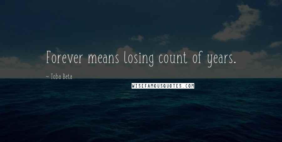 Toba Beta Quotes: Forever means losing count of years.