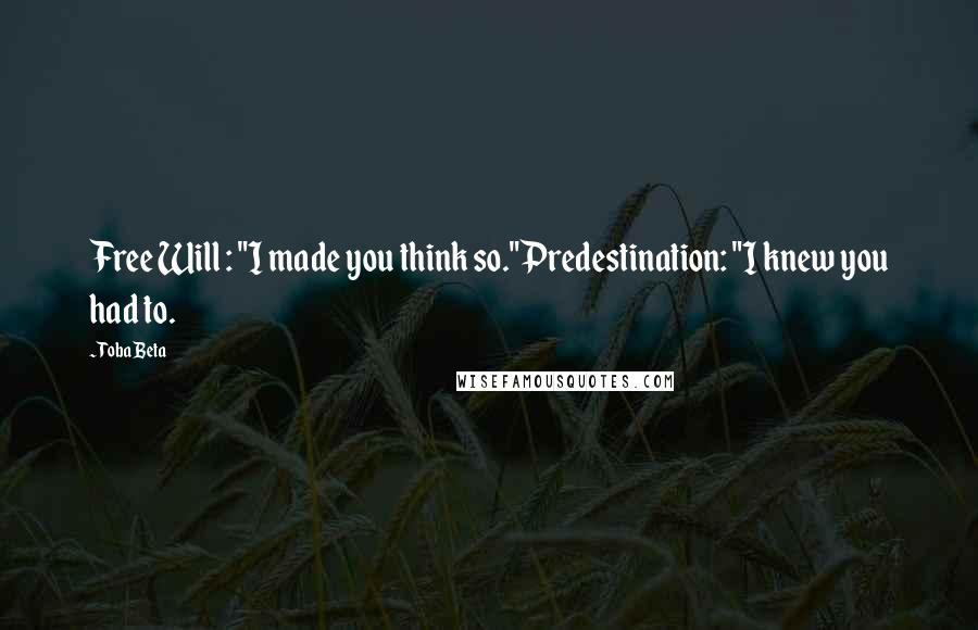 Toba Beta Quotes: Free Will : "I made you think so."Predestination: "I knew you had to.