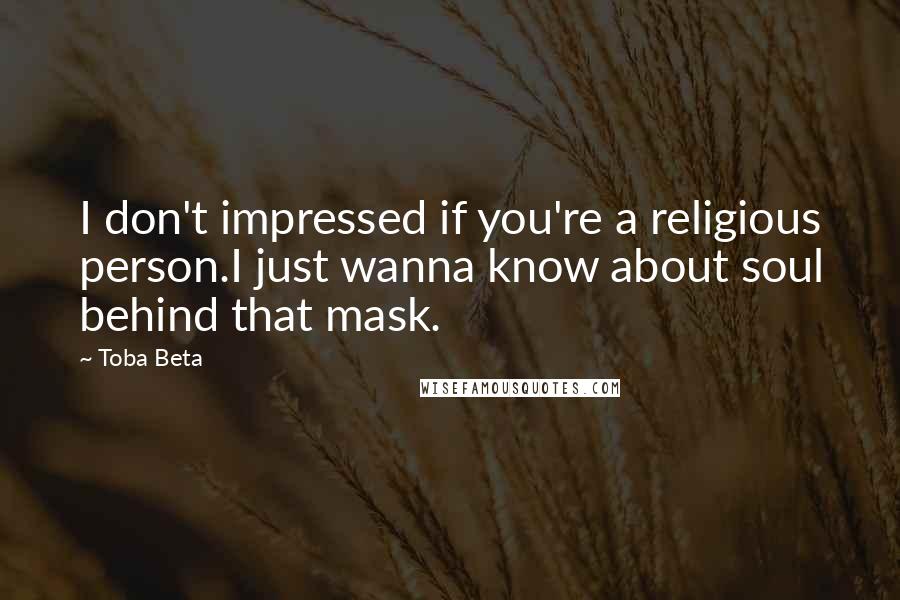 Toba Beta Quotes: I don't impressed if you're a religious person.I just wanna know about soul behind that mask.