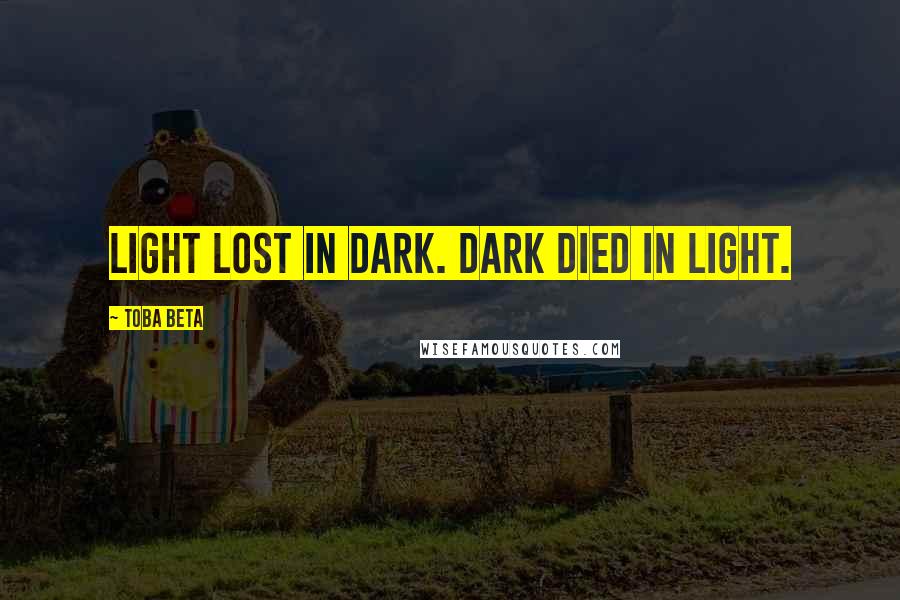 Toba Beta Quotes: Light lost in dark. Dark died in light.