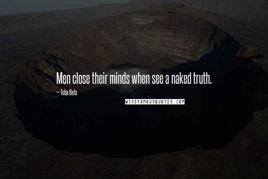 Toba Beta Quotes: Men close their minds when see a naked truth.