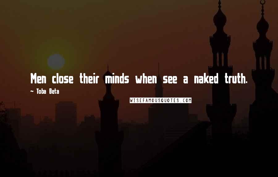 Toba Beta Quotes: Men close their minds when see a naked truth.