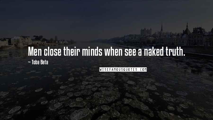 Toba Beta Quotes: Men close their minds when see a naked truth.