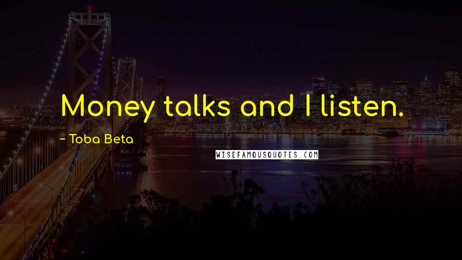 Toba Beta Quotes: Money talks and I listen.