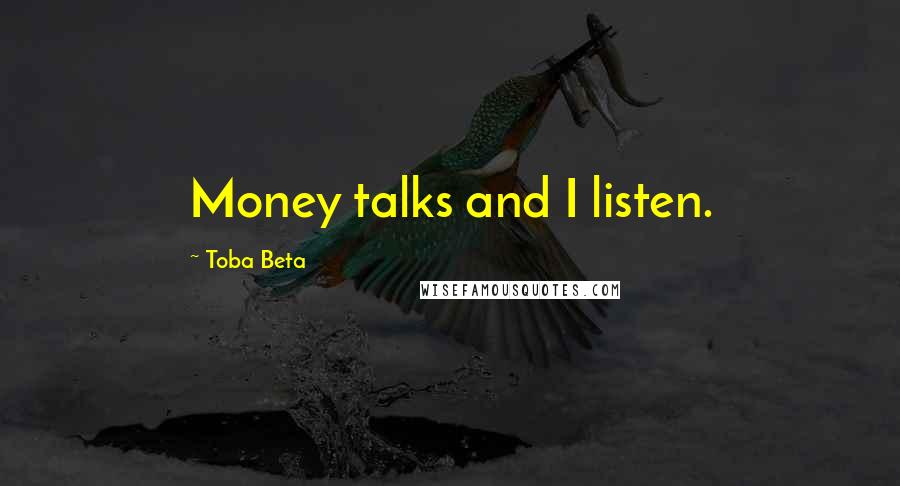 Toba Beta Quotes: Money talks and I listen.