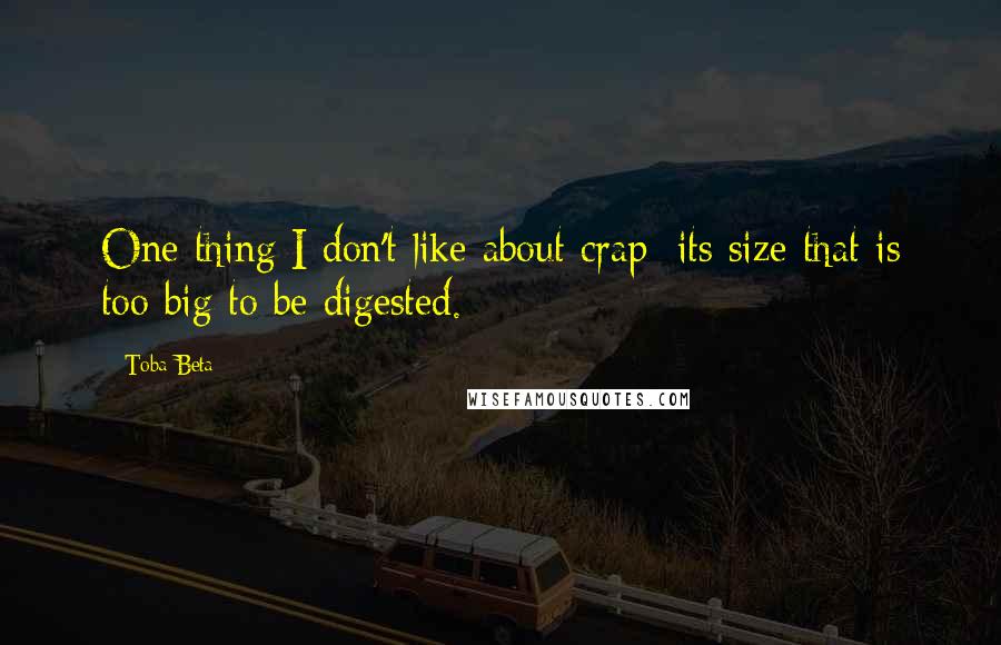 Toba Beta Quotes: One thing I don't like about crap: its size that is too big to be digested.