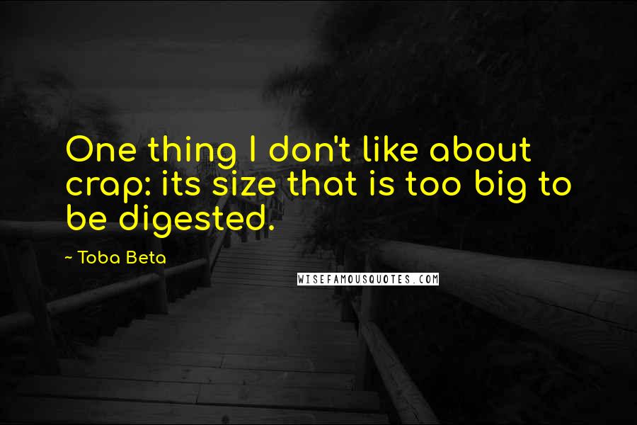 Toba Beta Quotes: One thing I don't like about crap: its size that is too big to be digested.