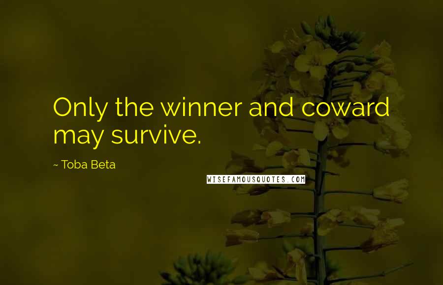 Toba Beta Quotes: Only the winner and coward may survive.