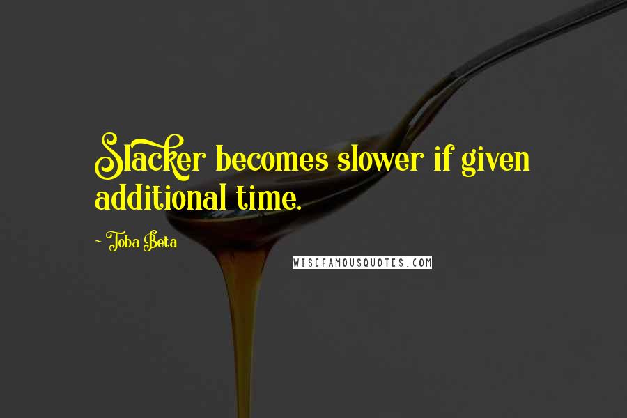 Toba Beta Quotes: Slacker becomes slower if given additional time.