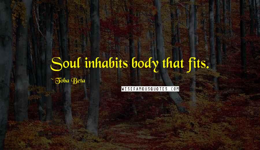 Toba Beta Quotes: Soul inhabits body that fits.