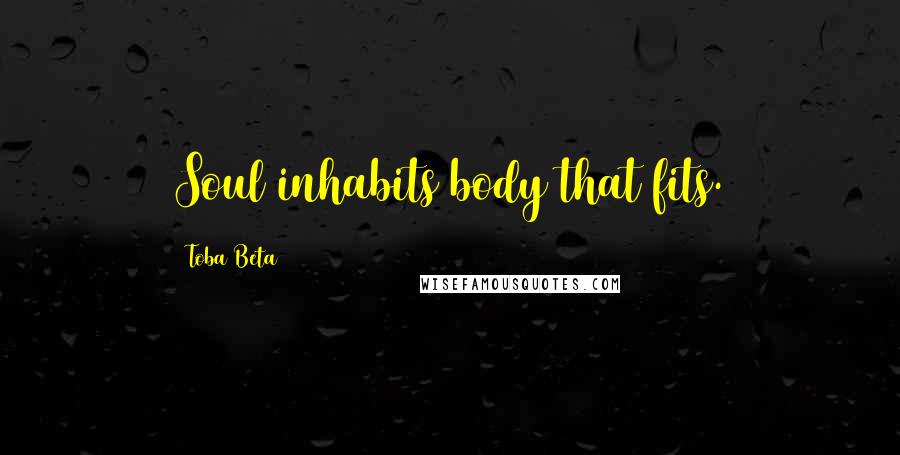 Toba Beta Quotes: Soul inhabits body that fits.