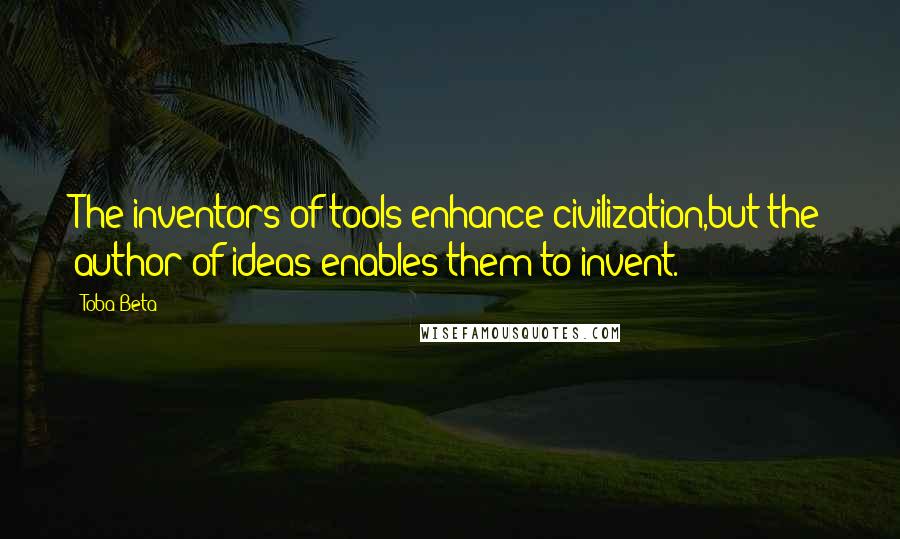 Toba Beta Quotes: The inventors of tools enhance civilization,but the author of ideas enables them to invent.