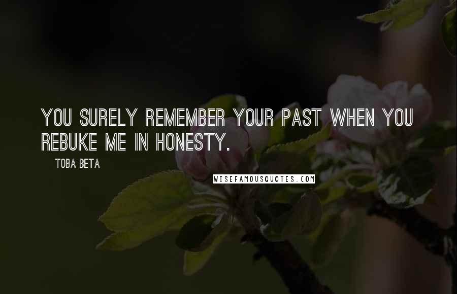 Toba Beta Quotes: You surely remember your past when you rebuke me in honesty.