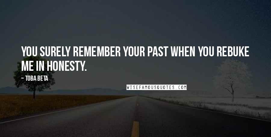 Toba Beta Quotes: You surely remember your past when you rebuke me in honesty.