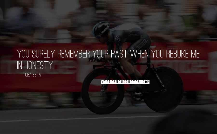 Toba Beta Quotes: You surely remember your past when you rebuke me in honesty.