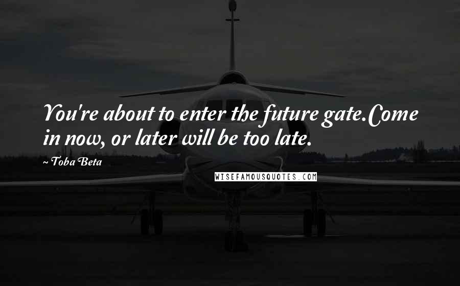 Toba Beta Quotes: You're about to enter the future gate.Come in now, or later will be too late.