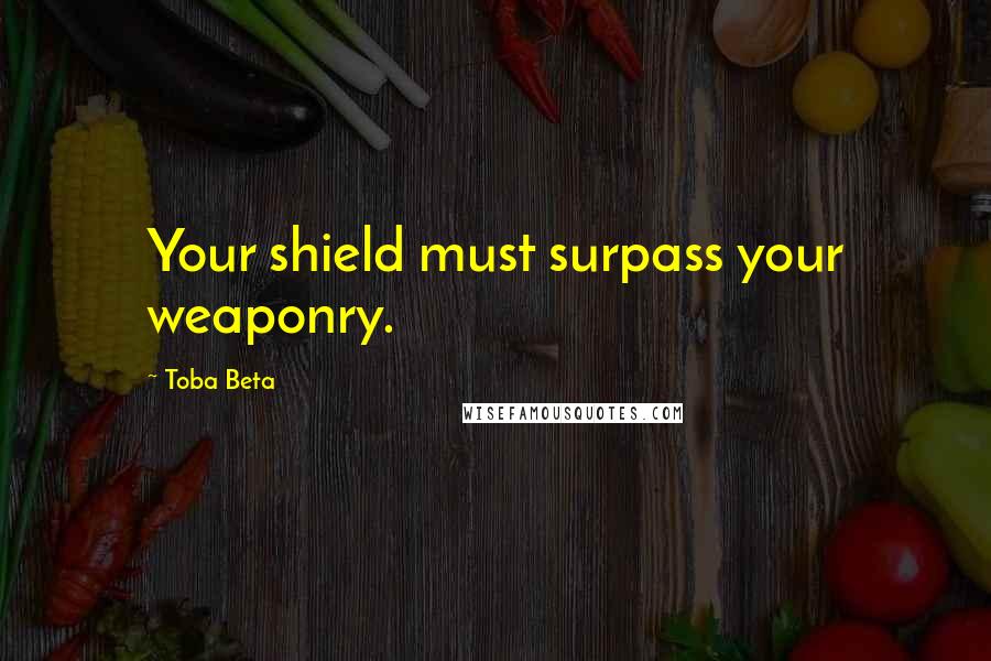 Toba Beta Quotes: Your shield must surpass your weaponry.