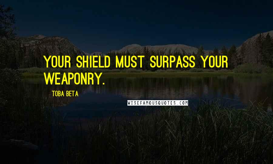 Toba Beta Quotes: Your shield must surpass your weaponry.