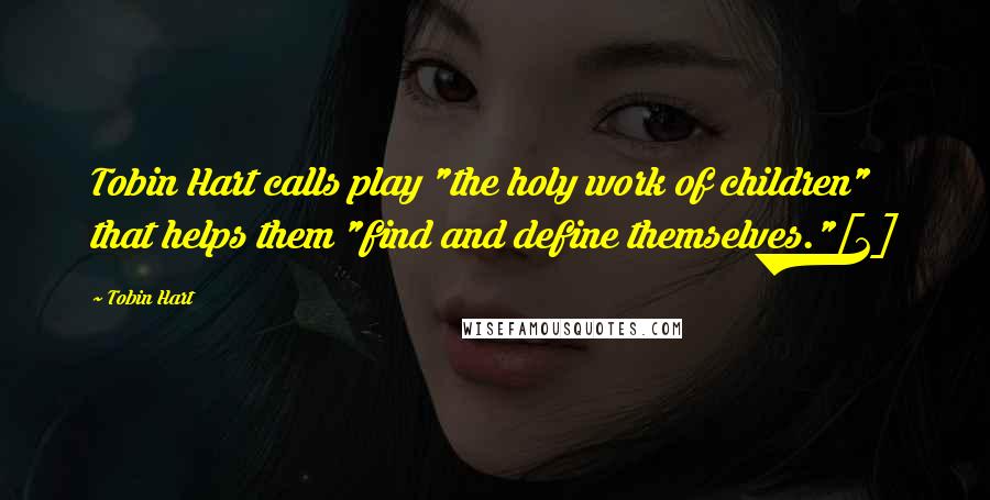 Tobin Hart Quotes: Tobin Hart calls play "the holy work of children" that helps them "find and define themselves."[2]