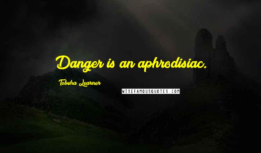 Tobsha Learner Quotes: Danger is an aphrodisiac.