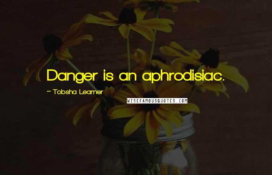 Tobsha Learner Quotes: Danger is an aphrodisiac.