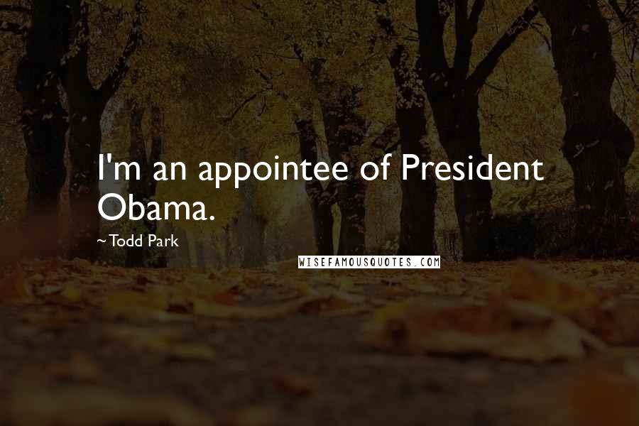 Todd Park Quotes: I'm an appointee of President Obama.