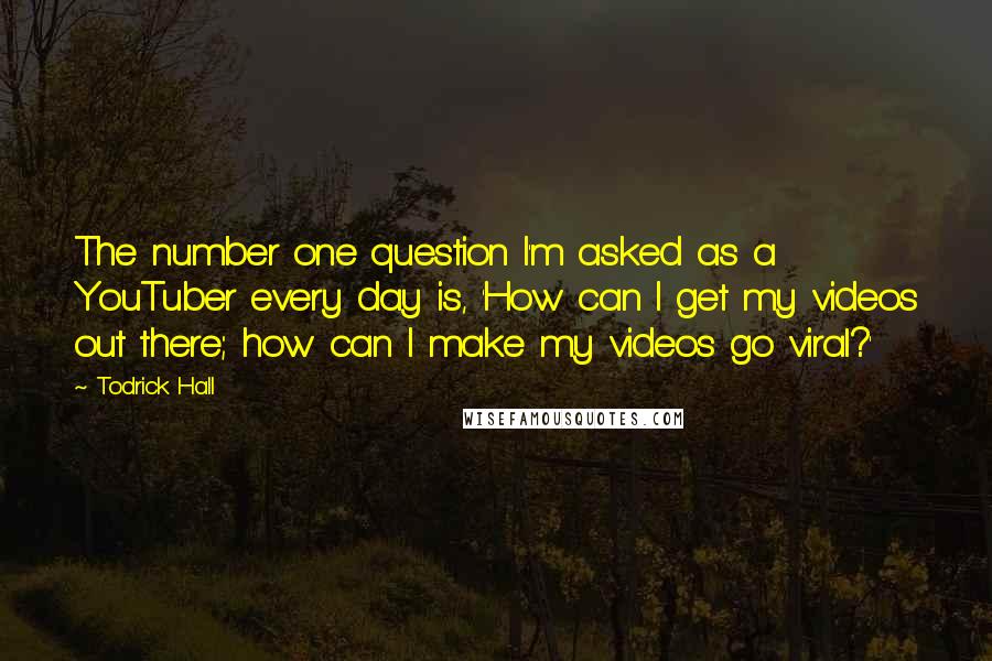 Todrick Hall Quotes: The number one question I'm asked as a YouTuber every day is, 'How can I get my videos out there; how can I make my videos go viral?'