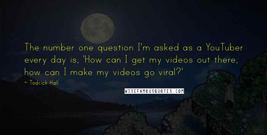 Todrick Hall Quotes: The number one question I'm asked as a YouTuber every day is, 'How can I get my videos out there; how can I make my videos go viral?'