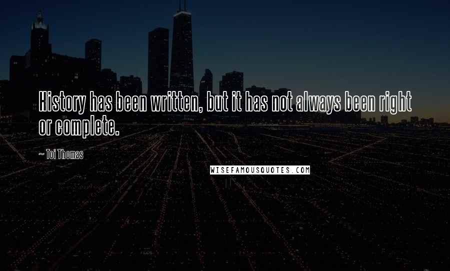 Toi Thomas Quotes: History has been written, but it has not always been right or complete.