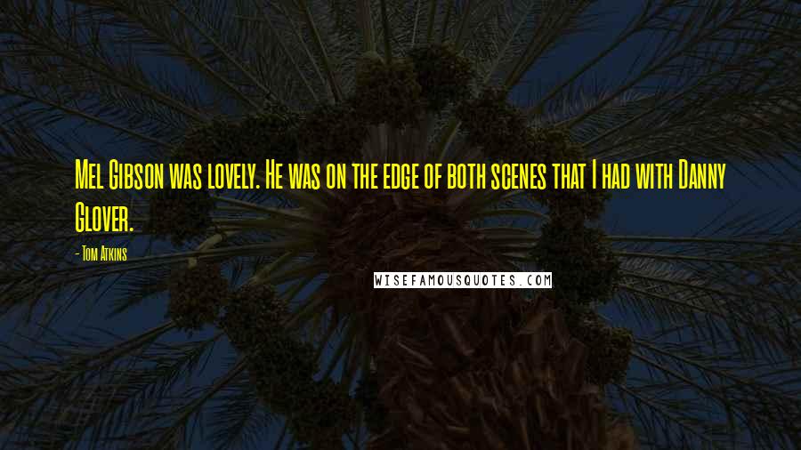 Tom Atkins Quotes: Mel Gibson was lovely. He was on the edge of both scenes that I had with Danny Glover.
