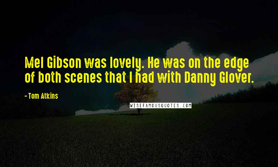 Tom Atkins Quotes: Mel Gibson was lovely. He was on the edge of both scenes that I had with Danny Glover.