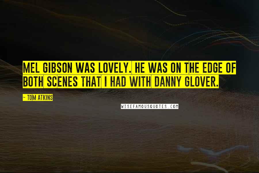 Tom Atkins Quotes: Mel Gibson was lovely. He was on the edge of both scenes that I had with Danny Glover.